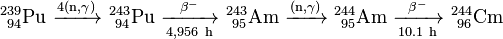 \ Mathrm {^ {239} _ {\ 94} Pu \ \ xrightarrow {4 (n, \ gamma)} \ ^ {243} _ {\ 94} Pu \ \ xrightarrow [4956 \ h] {\ beta ^ -} \ ^ {243} _ {\ 95} Am \ \ xrightarrow {(n, \ gamma)} \ ^ {244} _ {\ 95} Am \ \ xrightarrow [10.1 \ h] {\ beta ^ -} \ ^ { 244} _ {\} 96 cm}