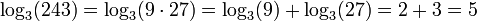 \ Log_3 (243) = \ log_3 (9 \ cdot 27) = \ log_3 (9) + \ log_3 (27) = 2 + 3 = 5 \,