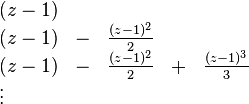 \ Begin {array} {} lllll (z-1) & & \\ (z-1) et - & \ frac {(z-1) ^ 2} {2} \\ & (z-1) et - & \ frac {(z-1) ^ 2} {2} & + & \ frac {(z-1) ^ 3} {3} \\ \ vdots & \ end {array}