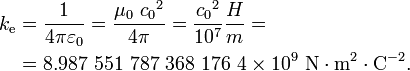 \ Begin {align} k _ {\ mathrm {e}} & = \ frac {1} {4 \ pi \ varepsilon_0} = \ frac {\ mu_0 \ {c_0} ^ 2} {4 \ pi} = \ frac {{ c_0} ^ 2} {10 ^ 7} \ frac {H} {m} = \\ & = 8,987 \ 551 \ 787 \ 368 \ 176 \ 4 \ times 10 ^ 9 \ \ mathrm {N \ cdot m ^ 2 \ cdot C ^ {- 2}}. \\ \ End {align}