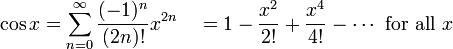 \ Cos x = \ sum ^ {\ infin} _ {n = 0} \ frac {(- 1) ^ n} {(2n)!} X ^ {2n} \ quad = 1 - \ frac {x ^ 2} {! 2} + \ frac {x ^ 4} {4!} - \ cdots \ mbox {} pour tous les x \!