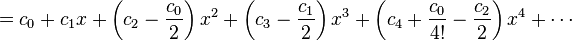 = C_0 + c_1x + \ left (c_2 - {c_0 \ over 2} \ right) x ^ 2 + \ left (C_3 - {c_1 \ over 2} \ right) x ^ 3 + \ left (C_4 + {c_0 \ plus de 4 !} - {c_2 \ over 2} \ right) x ^ 4 + \ cdots \!