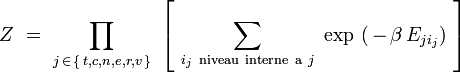 Z \ = \ \prod_{j \, \in \, \{ \, t,c,n,e,r,v \, \}} \ \left[ \ \sum_{ i_j \ \mathrm{niveau \ interne \ a} \ j} \ \exp \ ( \, - \, \beta \, E_{ji_j}) \ \right] 