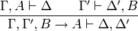 \frac{\Gamma,A \vdash \Delta \qquad \Gamma' \vdash \Delta',B}{\Gamma, \Gamma', B \to A \vdash \Delta, \Delta'}