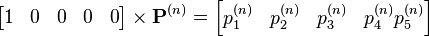 
\begin{bmatrix}1 & 0 & 0 & 0 & 0 \end{bmatrix} \times \mathbf P^{(n)} = \begin{bmatrix}p_1^{(n)} & p_2^{(n)} & p_3^{(n)} & p_4^{(n)} p_5^{(n)} \end{bmatrix}
