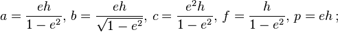 a = {e h \over 1 - e^2} ,\, b = {e h \over \sqrt{1 - e^2}} ,\, c = {e^2 h \over 1 - e^2}  ,\, f = {h \over 1 - e^2} ,\, p = e h \,;