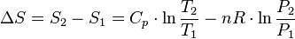 \Delta S = S_2 - S_1 = C_p \cdot \ln \frac{T_2}{T_1} - nR \cdot \ln \frac{P_2}{P_1}