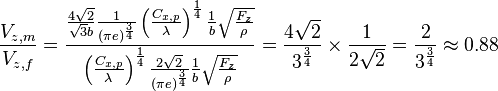  {V_{z,m} \over V_{z,f}} = {
{4 \sqrt{2} \over \sqrt{3} b} {1 \over (\pi e)^{3 \over 4}} \left({C_{x,p} \over \lambda}\right)^{1 \over 4}
{1 \over b} \sqrt{F_z \over \rho}
\over
\left({C_{x,p} \over \lambda}\right)^{1 \over 4} {2 \sqrt{2} \over (\pi e)^{3 \over 4}} {1 \over b} \sqrt{F_z \over \rho}
} = {4 \sqrt{2} \over 3^{3 \over 4}} \times {1 \over 2 \sqrt{2}} = {2 \over 3^{3 \over 4}} \approx 0.88  