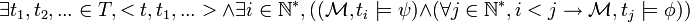 \exists t_1, t_2, ... \in T, <t, t_1, ...> \wedge \exists i \in \mathbb{N}^*, ((\mathcal{M}, t_i \models \psi) \wedge (\forall j \in \mathbb{N}^*, i<j \to \mathcal{M}, t_j \models \phi))