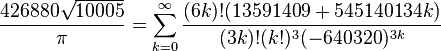 \frac{426880 \sqrt{10005}}{\pi} = \sum_{k=0}^\infty \frac{(6k)! (13591409 + 545140134k)}{(3k)!(k!)^3 (-640320)^{3k}}\!