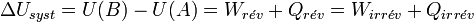 \Delta U_{syst} = U(B) - U(A) = W_{r\acute{e}v} + Q_{r\acute{e}v} = W_{irr\acute{e}v} + Q_{irr\acute{e}v}~