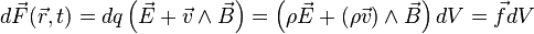 d\vec{F}(\vec{r},t)=dq\left(\vec{E}+\vec{v}\wedge\vec{B}\right)=\left(\rho\vec{E}+(\rho\vec{v})\wedge\vec{B}\right)dV=\vec{f}dV