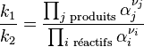 \frac{k_1}{k_2} = \frac{\prod_{j \text{ produits}} \alpha_j^{\nu_j}}{\prod_{i \text{ réactifs}} \alpha_i^{\nu_i}}