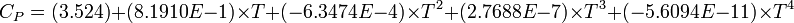 C_{P} = (3.524) + (8.1910E-1) \times T + (-6.3474E-4) \times T^{2} + (2.7688E-7) \times T^{3} + (-5.6094E-11) \times T^{4} 