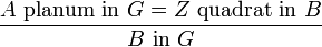 \frac {A \text{ planum in } G = Z \text{ quadrat in } B}{B \text{ in } G}