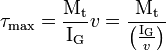 \tau_\mathrm{max} = \frac{\mathrm{M_t}}{\mathrm{I_G}} v = \frac{\mathrm{M_t}}{\left ( \frac{\mathrm{I_G}}{v} \right )}