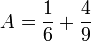 A = \frac{1}{6} + \frac{4}{9}