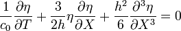  \frac{1}{c_0} \frac{\partial \eta}{\partial T} + \frac{3}{2h} \eta \frac {\partial \eta}{\partial X} + \frac{h^2}{6} \frac {\partial^3 \eta} {\partial X^3} = 0 