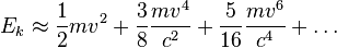 E_k \approx \frac{1}{2} m v^2 + \frac{3}{8}\frac{m v^4}{c^2} + \frac{5}{16}\frac{m v^6}{c^4} + \dots