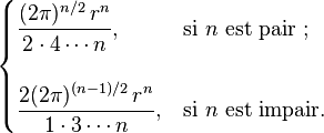 
  \begin{cases}
    \displaystyle \frac{(2\pi)^{n/2}\,r^n}{2 \cdot 4 \cdots n} ,      & \text{si } n \text{ est pair ;} \\ \\
    \displaystyle \frac{2(2\pi)^{(n-1)/2}\,r^n}{1 \cdot 3 \cdots n} , & \text{si } n \text{ est impair}.
  \end{cases}
