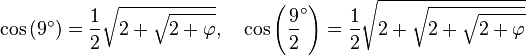 \cos\,(9^\circ)  = \frac 12 \sqrt{2+\sqrt{ 2+\varphi }},\quad \cos\left(\frac 92 ^\circ \right) =\frac 12 \sqrt{2+\sqrt{ 2+\sqrt{ 2+\varphi }}}