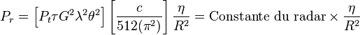 P_r = \left [P_t \tau G^2 \lambda^2 \theta^2  \right] \left[\frac {c}{512(\pi^2)} \right] \frac {\eta} {R^2} = {\rm Constante\ du\ radar} \times \frac {\eta} {R^2}