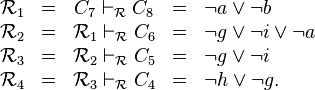 
\begin{array}{rcccl}
\mathcal{R}_1 & = &  C_7           \vdash_\mathcal{R} C_8 & = & \neg a \lor \neg b\\
\mathcal{R}_2 & = &  \mathcal{R}_1 \vdash_\mathcal{R} C_6 & = & \neg g \lor \neg i \lor \neg a\\
\mathcal{R}_3 & = &  \mathcal{R}_2 \vdash_\mathcal{R} C_5 & = & \neg g \lor \neg i\\
\mathcal{R}_4 & = &  \mathcal{R}_3 \vdash_\mathcal{R} C_4 & = & \neg h \lor \neg g.
\end{array}
