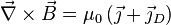 \vec{\nabla}\times \vec{B} = \mu_0 \left( \vec{\jmath} + \vec{\jmath}_D \right)
