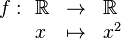 f : \begin{array}[t]{lcl}\Bbb R &\rightarrow &   \Bbb R \\
                               x & \mapsto    & x^2
           \end{array}
