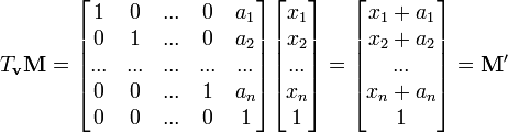  T_{\mathbf{v}} \mathbf{M} =
\begin{bmatrix}
1 & 0 & ...&0 & a_1 \\
0 & 1 &... &0& a_2 \\
...&...&...&...&...\\
0 & 0 &...& 1 & a_n \\
0 & 0 &...& 0 & 1
\end{bmatrix}
\begin{bmatrix}
x_1\\ x_2\\...\\ x_n \\ 1
\end{bmatrix}
=
\begin{bmatrix}
x_1+a_1 \\ x_2+a_2 \\...\\ x_n+a_n \\ 1
\end{bmatrix}
= \mathbf{M'} 