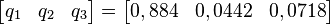 \begin{bmatrix}
q_1 & q_2 & q_3
\end{bmatrix} 
= \begin{bmatrix}
0,884 & 0,0442 & 0,0718
\end{bmatrix} 
