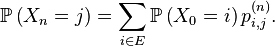 \mathbb{P}\left(X_{n}=j\right)=\sum_{i\in E}\mathbb{P}\left(X_{0}=i\right)p^{(n)}_{i,j}.