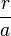 \frac{r}{a}