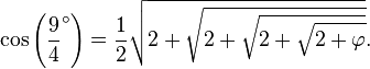  \cos\left(\frac 94 ^\circ \right) = \frac 12 \sqrt{2+\sqrt{ 2+\sqrt{ 2+\sqrt{ 2+\varphi }} }}.