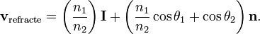 \mathbf{v}_{\mathrm{refracte}}=\left(\frac{n_1}{n_2}\right)\mathbf{I} + \left(\frac{n_1}{n_2}\cos\theta_1 + \cos\theta_2\right)\mathbf{n}.