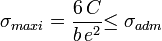 \sigma_{maxi}= \dfrac{6\,C}{b\,e^2}{\le \sigma_{adm}}