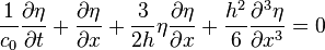  \frac{1}{c_{0}} \frac{\partial \eta}{\partial t} + \frac{\partial \eta}{\partial x} + \frac{3}{2h} \eta \frac{\partial \eta}{\partial x} + \frac{h^{2}}{6} \frac{\partial^{3} \eta}{{\partial x^{3}}} = 0 