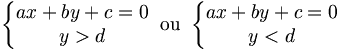 \left\{\begin{matrix} ax + by + c = 0 \\ y > d \end{matrix}\right. \ \mathrm{ou} \ \left\{\begin{matrix} ax + by + c = 0 \\ y < d \end{matrix}\right.