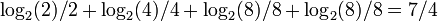 \log_2(2)/2 + \log_2(4)/4 + \log_2(8)/8 + \log_2(8)/8 = 7/4