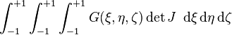 \int_{-1}^{+1} \int_{-1}^{+1} \int_{-1}^{+1} G(\xi ,\eta ,\zeta) \det J\ \,\mathrm{d}\xi \,\mathrm{d}\eta \,\mathrm{d}\zeta \,