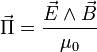 \vec{\Pi} = \frac{\vec{E} \wedge \vec{B}}{\mu_{0}}