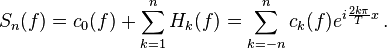 S_n(f)= c_0(f) + \sum_{k=1}^n H_k(f) = \sum_{k=-n}^n c_k(f)e^{i\frac{2k\pi}{T}x}\,. 