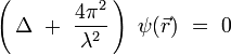 
\left( \, \Delta \ + \ \frac{4\pi^2}{\lambda^2} \, \right) \ \psi(\vec{r}) \ = \ 0
