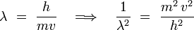 
\lambda \ = \ \frac{h}{mv} \quad \Longrightarrow \quad \frac{1}{\lambda^2} \ = \ \frac{m^2 \, v^2}{h^2}
