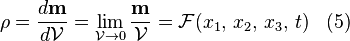  \rho  = \frac{d \mathbf m}{d \mathcal V} = \lim_{\mathcal V \to 0} \frac{\mathbf m}{\mathcal V} = \mathcal F(x_1, \, x_2 , \, x_3,  \, t ) \;\;\; (5) 