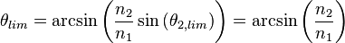 \theta_{lim} = \mathrm{arcsin} \left( \frac{n_2}{n_1} \sin{\left(\theta_{2,lim} \right)} \right) = \mathrm{arcsin} \left( \frac{n_2}{n_1} \right) \,