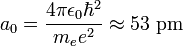 a_0 = \frac{4\pi\epsilon_0\hbar^2}{m_e e^2}\approx\text{53 pm}