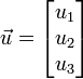 \vec u = \begin{bmatrix}u_1\\ u_2\\ u_3\end{bmatrix}