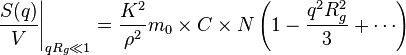 \left.{\frac{S(q)}{V}}\right|_{qR_g\ll 1}=   \frac{K^2}{\rho^2}m_0 \times C \times N \left({1-\frac{q^2R_g^2}{3}+\cdots}\right)