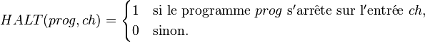 HALT(prog,ch) =

\begin{cases}

  1 & \text{si } \text{le programme }prog\mathrm{~s'arr\hat{e}te~sur~l'entr\acute{e}e~}ch, \\

  0 & \text{sinon.}

\end{cases}